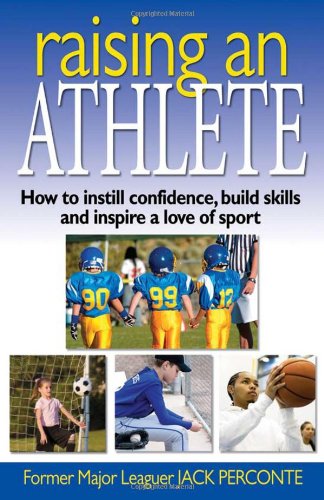 Raising An Athlete How To Instill Confidence Build Skills And Inspire A Love Of Sport Jack Perconte