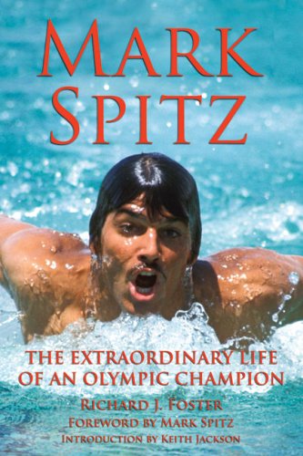 Mark Spitz The Extraordinary Life Of An Olympic Champion Illustrated Edition Richard J Foster