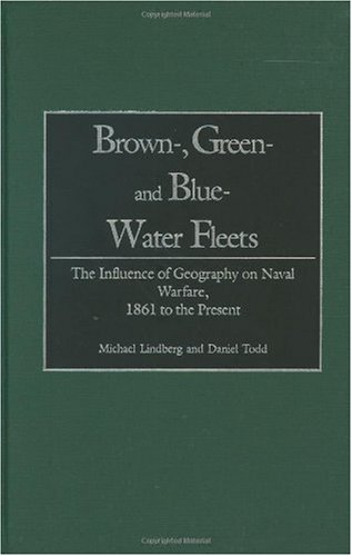 Brown Green And Bluewater Fleets The Influence Of Geography On Naval Warfare 1861 To The Present Michael Lindberg
