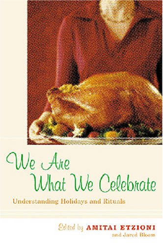 We Are What We Celebrate Understanding Holidays And Rituals Amitai Etzioni