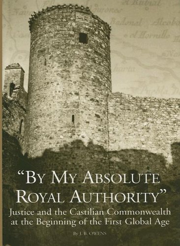 By My Absolute Royal Authority Justice And The Castilian Commonwealth At The Beginning Of The First Global Age J B Owens