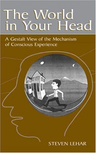 The World In Your Head A Gestalt View Of The Mechanism Of Conscious Experience 1st Edition Steven M Lehar