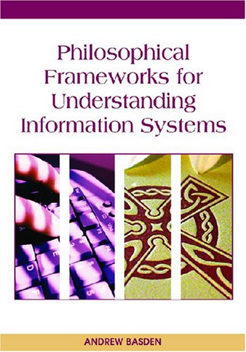 Philosophical Frameworks For Understanding Information Systems Illustrated Edition Andrew Basden