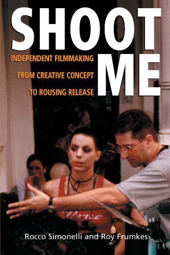Shoot Me Independent Filmmaking From Creative Concept To Rousing Release Rocco Simonelli