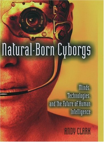 Naturalborn Cyborgs Minds Technologies And The Future Of Human Intelligence First Edition Andy Clark
