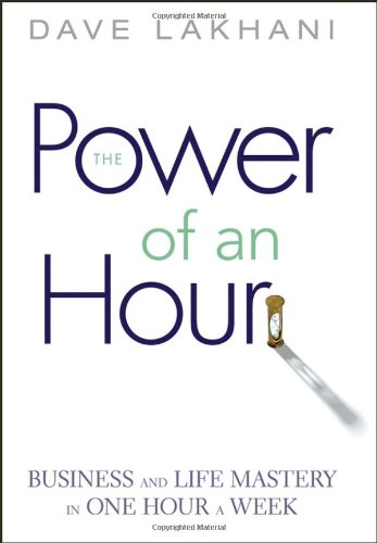 Power Of An Hour Business And Life Mastery In One Hour A Week 1st Edition Dave Lakhani