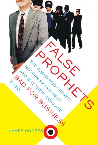 False Prophets The Gurus Who Created Modern Management And Why Their Ideas Are Bad For Business Today 1st Edition James Hoopes