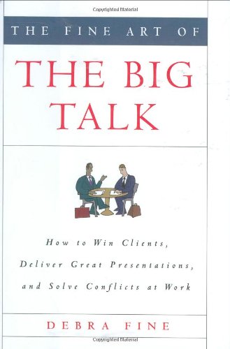 The Fine Art Of The Big Talk How To Win Clients Deliver Great Presentations And Solve Conflicts At Work Debra Fine