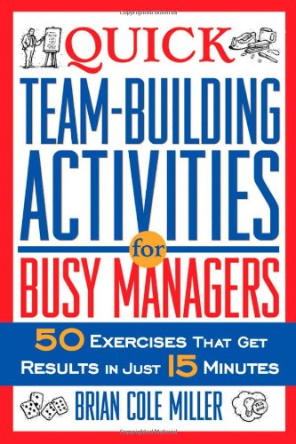 Quick Teambuilding Activities For Busy Managers 50 Exercises That Get Results In Just 15 Minutes 1st Edition Brian Cole Miller