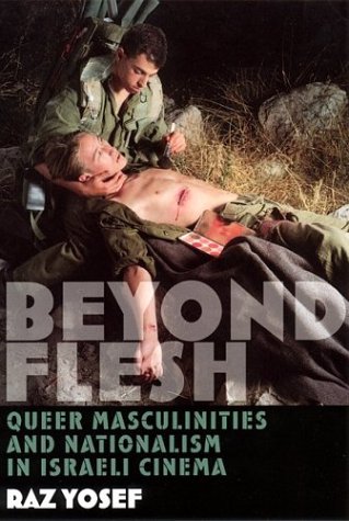 Beyond Flesh Queer Masculinities And Nationalism In Israeli Cinema Raz Yosef