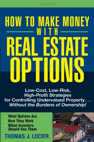 How To Make Money With Real Estate Options Lowcost Lowrisk Highprofit Strategies For Controlling Undervalued Propertywithout The Burdens Of Ownership 1st Edition Thomas Lucier