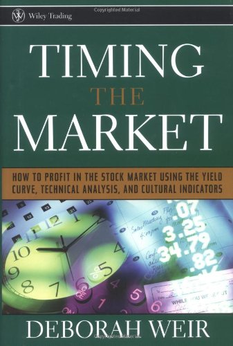 Timing The Market How To Profit In The Stock Market Using The Yield Curve Technical Analysis And Cultural Indicators Deborah Weir