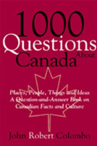 1000 Questions About Canada Places People Things And Ideas A Questionandanswer Book On Canadian Facts And Culture John Robert Colombo