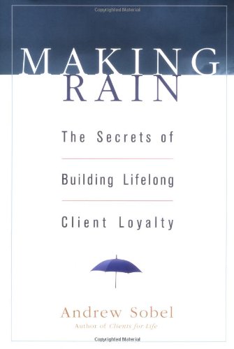 Making Rain The Secrets Of Building Lifelong Client Loyalty 1st Edition Andrew Sobel