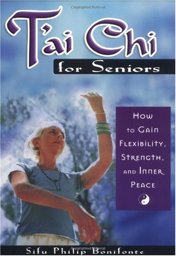 Tai Chi For Seniors How To Gain Flexibility Strength And Inner Peace Philip Bonifonte
