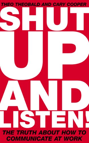 Shut Up And Listen The Truth About How To Communicate At Work Theo Theobald
