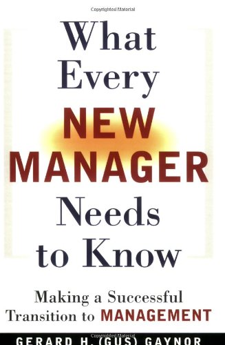 What Every New Manager Needs To Know Making A Successful Transition To Management Gerard H Gaynor