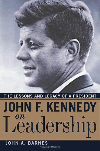 John F Kennedy On Leadership The Lessons And Legacy Of A President John A Barnes