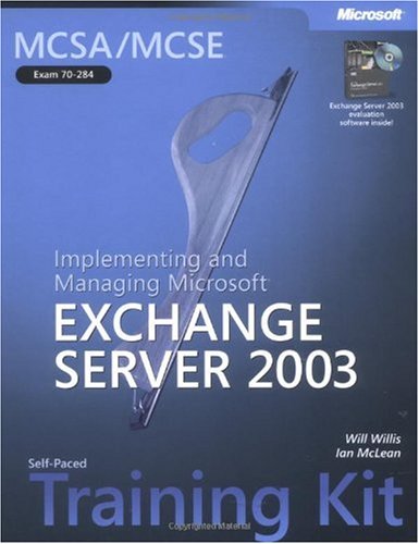 Mcsamcse Selfpaced Training Kit Exam 70284 Implementing And Managing Microsoft Exchange Server 2003 Implementing And Managing Microsoftr Exchange Server 2003 Will Willis