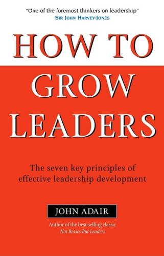 How To Grow Leaders The Seven Key Principles Of Effective Leadership Development Illustrated Edition John Eric Adair