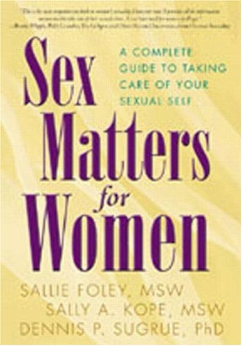 Sex Matters For Women A Complete Guide To Taking Care Of Your Sexual Self 1st Edition Sallie Foley