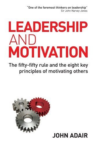 Leadership And Motivation The Fiftyfifty Rule And The Eight Key Principles Of Motivating Others John Adair