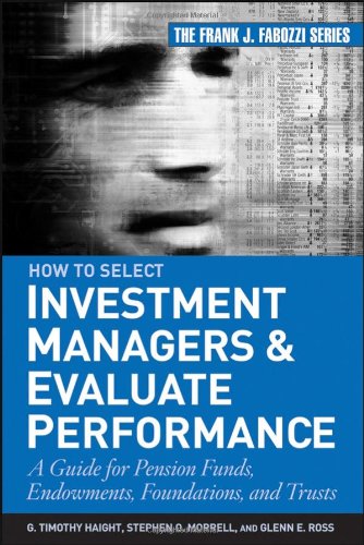 How To Select Investment Managers Evaluate Performance A Guide For Pension Funds Endowments Foundations And Trusts G Timothy Haight