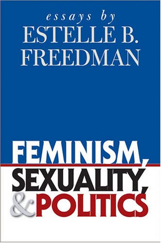 Feminism Sexuality And Politics Essays By Estelle B Freedman Estelle B Freedman