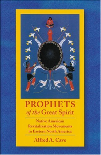 Prophets Of The Great Spirit Native American Revitalization Movements In Eastern North America 1st Edition Alfred Cave