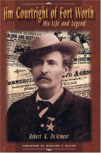 Jim Courtright Of Fort Worth His Life And Legend 1st Edition Robert K Dearment