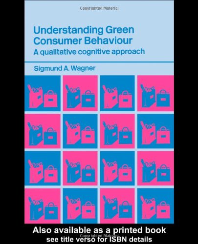 Understanding Green Consumer Behaviour A Qualitative Cognitive Approach New Edition Sigmund A Wagner