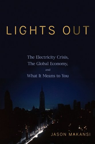 Lights Out The Electricity Crisis The Global Economy And What It Means To You Jason Makansi