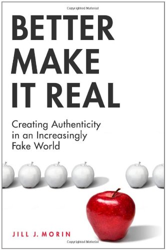 Better Make It Real Creating Authenticity In An Increasingly Fake World Jill J Morin