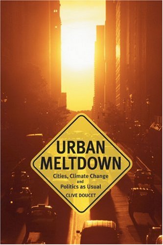 Urban Meltdown Cities Climate Change And Politicsasusual Clive Doucet