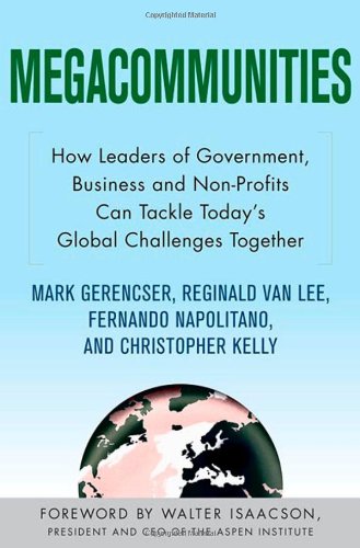 Megacommunities How Leaders Of Government Business And Nonprofits Can Tackle Todays Global Challenges Together Mark Gerencser