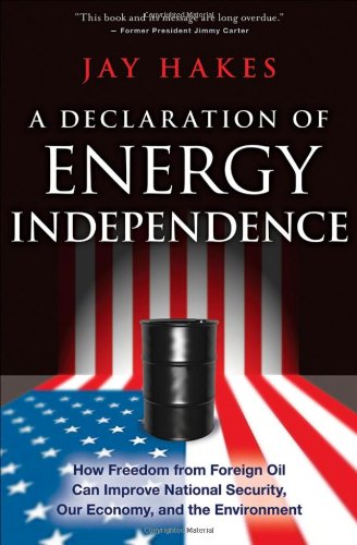 A Declaration Of Energy Independence How Freedom From Foreign Oil Can Improve National Security Our Economy And The Environment 1st Edition Jay Hakes
