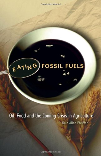 Eating Fossil Fuels Oil Food And The Coming Crisis In Agriculture Dale Allen Pfeiffer