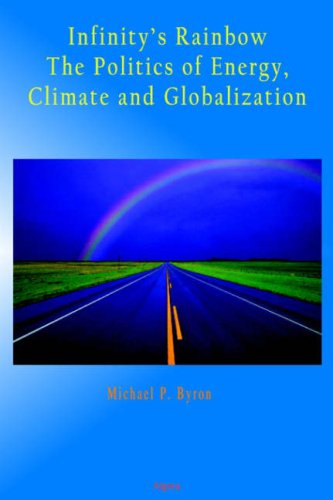 Infinitys Rainbow The Politics Of Energy Climate And Globalization Michael P Byron