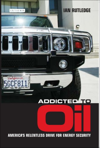 Addicted To Oil Americas Relentless Drive For Energy Security Ian Rutledge