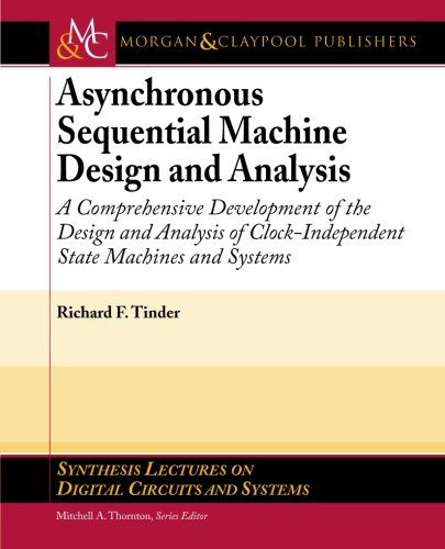 Asynchronous Sequential Machine Design And Analysis A Comprehensive Development Of The Design And Analysis Of Clockindependent State Machines And Systems Lectures On Digital Circuits Systems Richard F Tinder