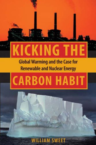 Kicking The Carbon Habit Global Warming And The Case For Renewable And Nuclear Energy William Sweet