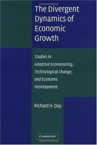 The Divergent Dynamics Of Economic Growth Studies In Adaptive Economizing Technological Change And Economic Development Richard H Day