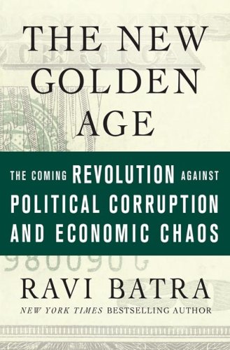 The New Golden Age The Coming Revolution Against Political Corruption And Economic Chaos Ravi Batra
