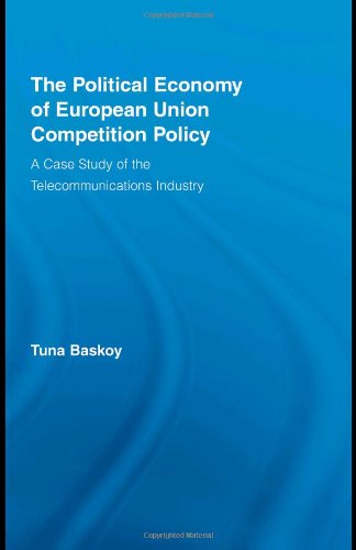 The Political Economy Of European Union Competition Policy A Case Study Of The Telecommunications Industry 1st Edition Tuna Baskoy