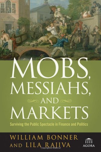 Mobs Messiahs And Markets Surviving The Public Spectacle In Finance And Politics First Edition William Bonner