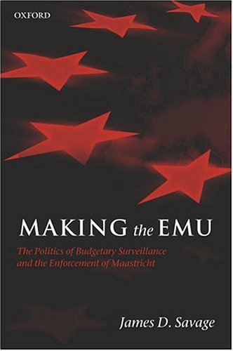 Making The Emu The Politics Of Budgetary Surveillance And The Enforcement Of Maastricht Illustrated Edition James D Savage