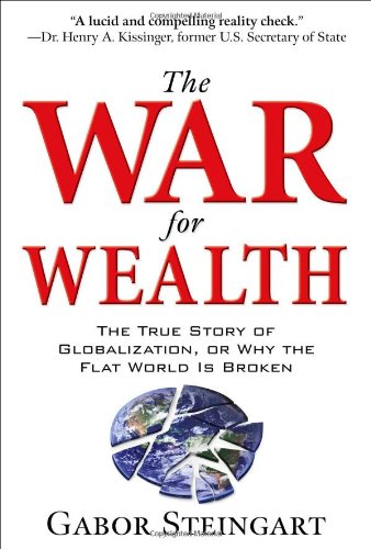 The War For Wealth The True Story Of Globalization Or Why The Flat World Is Broken 1st Edition Gabor Steingart
