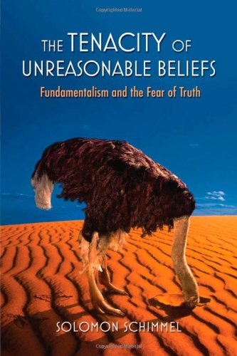 The Tenacity Of Unreasonable Beliefs Fundamentalism And The Fear Of Truth Solomon Schimmel