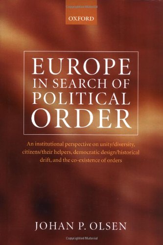 Europe In Search Of Political Order An Institutional Perspective On Unitydiversity Citizenstheir Helpers Democratic Designhistorical Drift And The Coexistence Of Orders Johan P Olsen