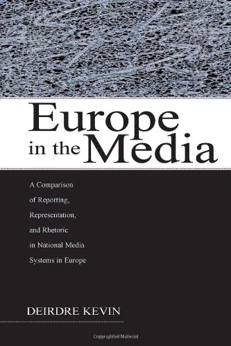 Europe In The Media A Comparison Of Reporting Representation And Rhetoric In National Media Systems In Europe Deirdre Kevin